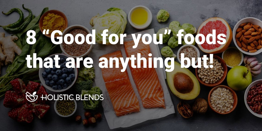 8 “Good for you” foods that are anything but!