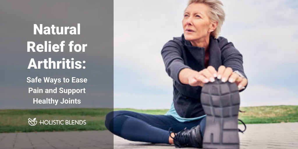 Natural Relief for Arthritis: Safe Ways to Ease Pain and Support Healthy Joints