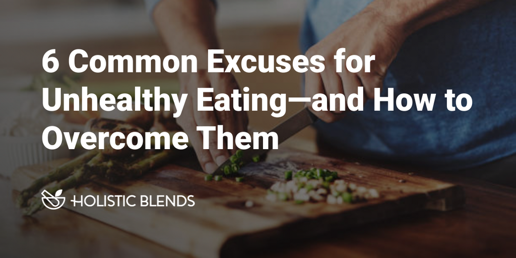 6 Common Excuses for Unhealthy Eating—and How to Overcome Them