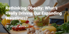 Rethinking Obesity: What’s Really Driving Our Expanding Waistlines?