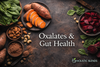Hidden Culprit: How Oxalates May Be Wrecking Your Gut Health (And What to Do About It)